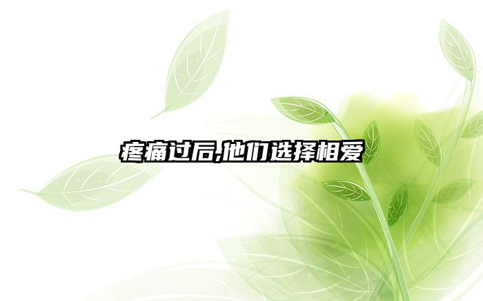 疼痛过后,他们选择相爱