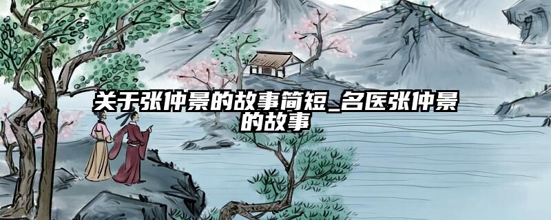 关于张仲景的故事简短_名医张仲景的故事