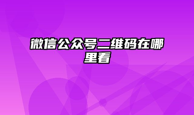 微信公众号二维码在哪里看