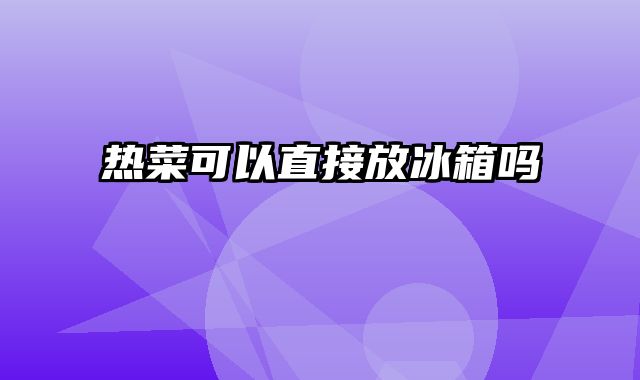 热菜可以直接放冰箱吗