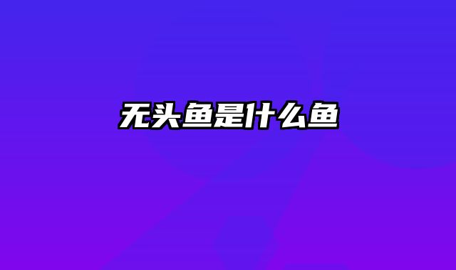 无头鱼是什么鱼