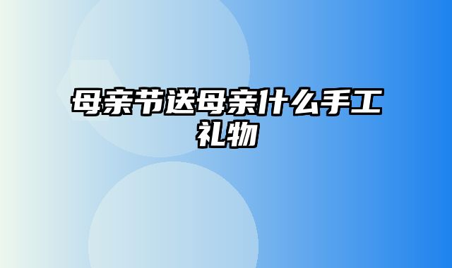 母亲节送母亲什么手工礼物