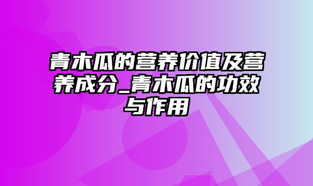 青木瓜的营养价值及营养成分_青木瓜的功效与作用