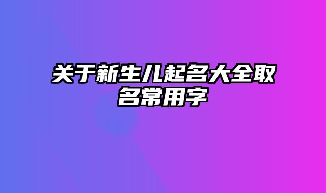 关于新生儿起名大全取名常用字