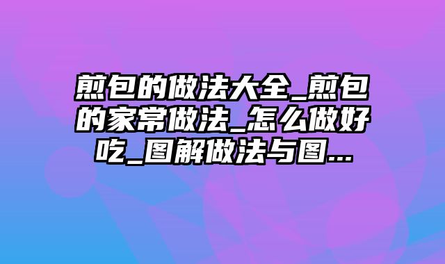 煎包的做法大全_煎包的家常做法_怎么做好吃_图解做法与图...