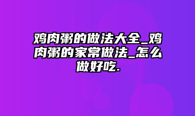 鸡肉粥的做法大全_鸡肉粥的家常做法_怎么做好吃.