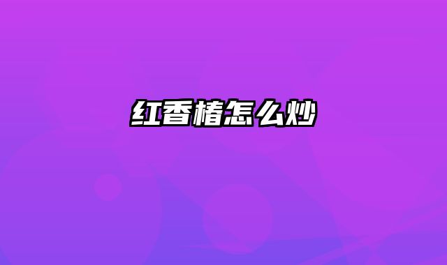 红香椿怎么炒