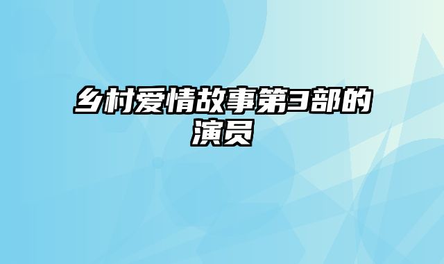 乡村爱情故事第3部的演员