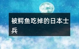 被鳄鱼吃掉的日本士兵