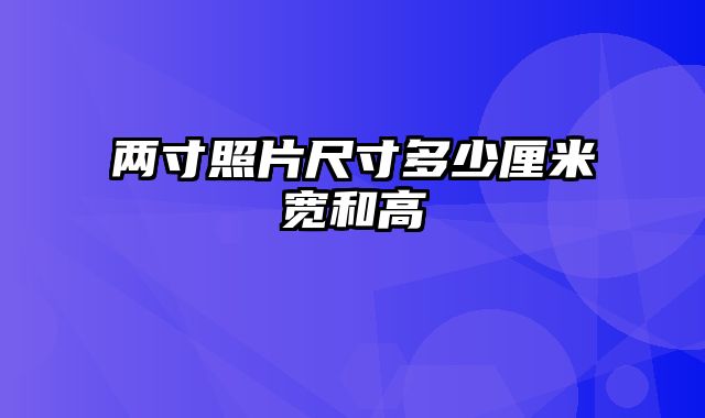 两寸照片尺寸多少厘米宽和高