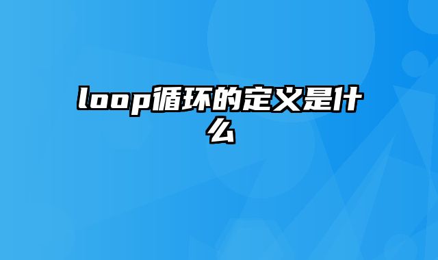 loop循环的定义是什么