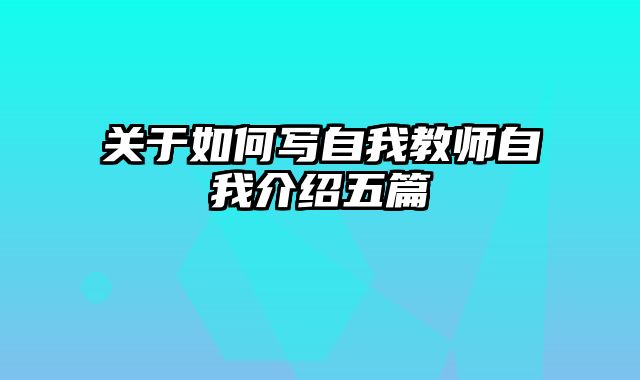 关于如何写自我教师自我介绍五篇