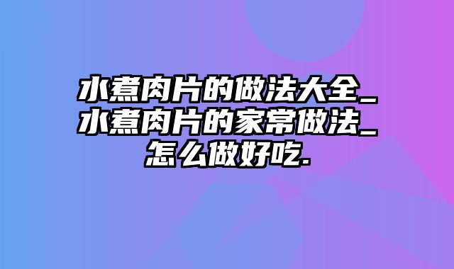 水煮肉片的做法大全_水煮肉片的家常做法_怎么做好吃.