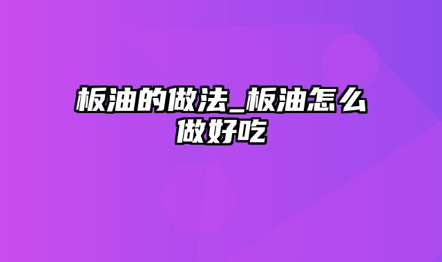 板油的做法_板油怎么做好吃