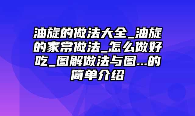 油旋的做法大全_油旋的家常做法_怎么做好吃_图解做法与图...的简单介绍