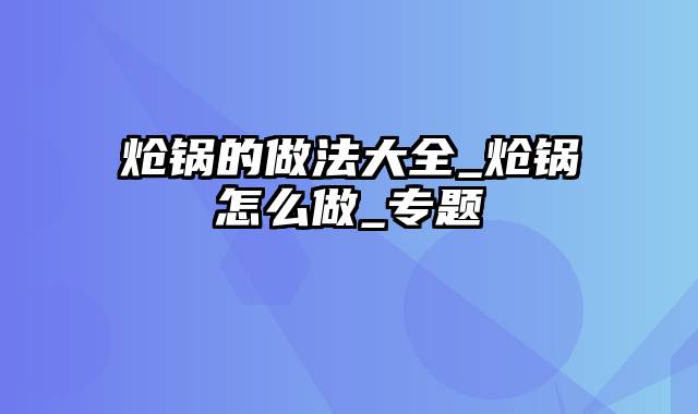 炝锅的做法大全_炝锅怎么做_专题