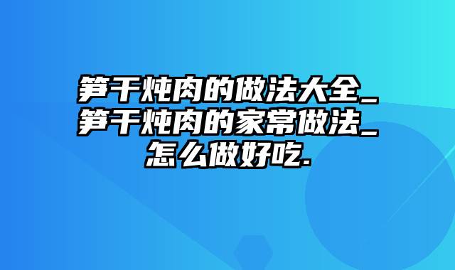 笋干炖肉的做法大全_笋干炖肉的家常做法_怎么做好吃.