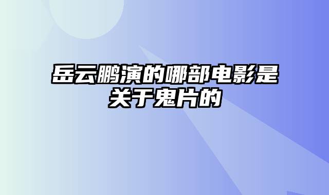 岳云鹏演的哪部电影是关于鬼片的