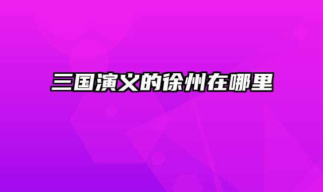 三国演义的徐州在哪里