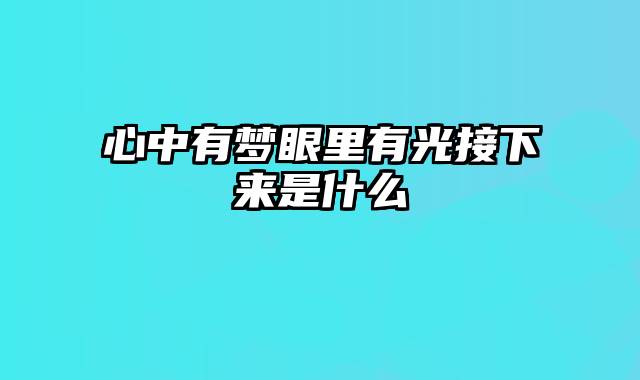 心中有梦眼里有光接下来是什么