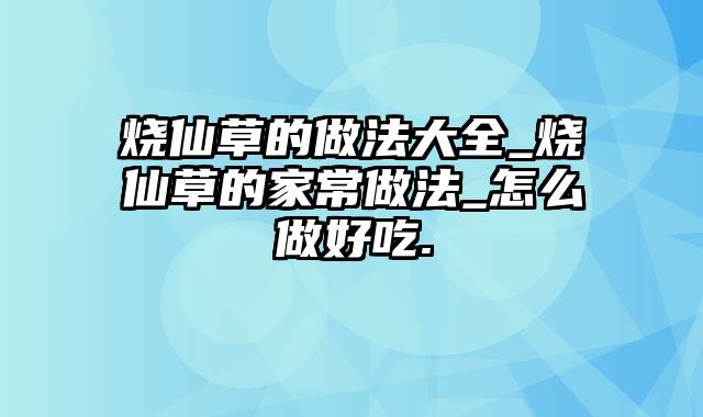 烧仙草的做法大全_烧仙草的家常做法_怎么做好吃.