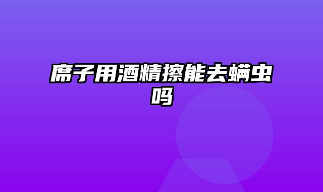 席子用酒精擦能去螨虫吗