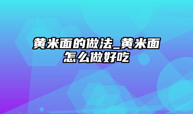 黄米面的做法_黄米面怎么做好吃