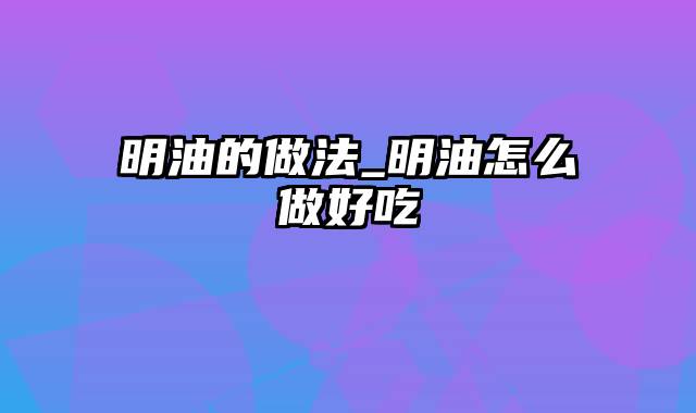 明油的做法_明油怎么做好吃