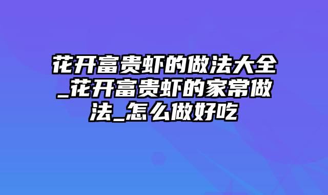 花开富贵虾的做法大全_花开富贵虾的家常做法_怎么做好吃