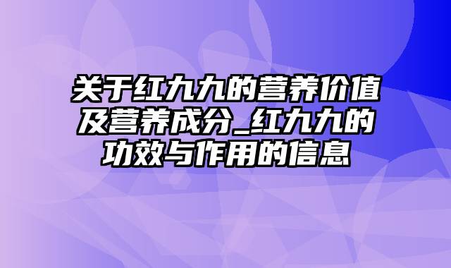 关于红九九的营养价值及营养成分_红九九的功效与作用的信息