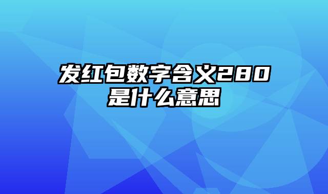 发红包数字含义280是什么意思