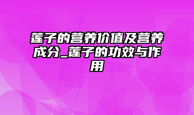 莲子的营养价值及营养成分_莲子的功效与作用