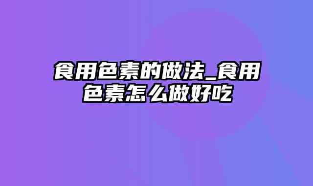 食用色素的做法_食用色素怎么做好吃