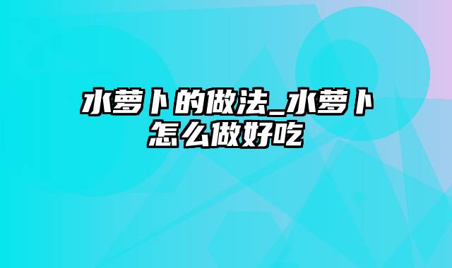 水萝卜的做法_水萝卜怎么做好吃