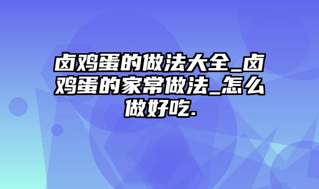 卤鸡蛋的做法大全_卤鸡蛋的家常做法_怎么做好吃.