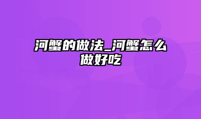 河蟹的做法_河蟹怎么做好吃