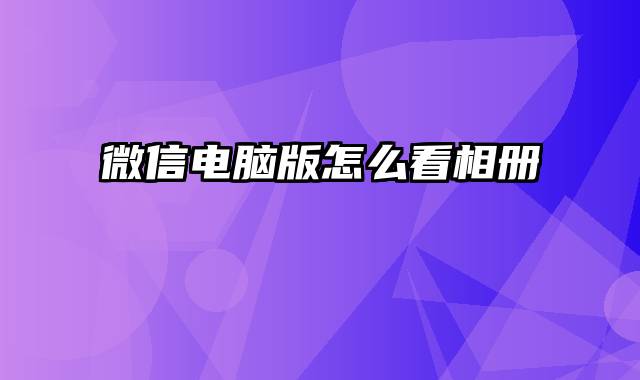 微信电脑版怎么看相册