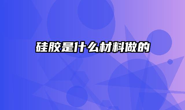 硅胶是什么材料做的