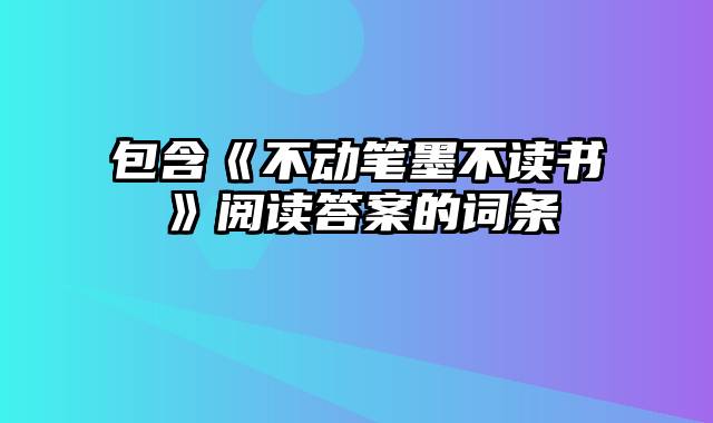 包含《不动笔墨不读书》阅读答案的词条