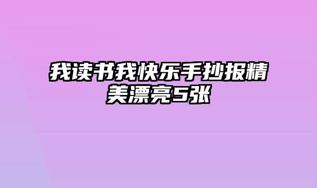 我读书我快乐手抄报精美漂亮5张