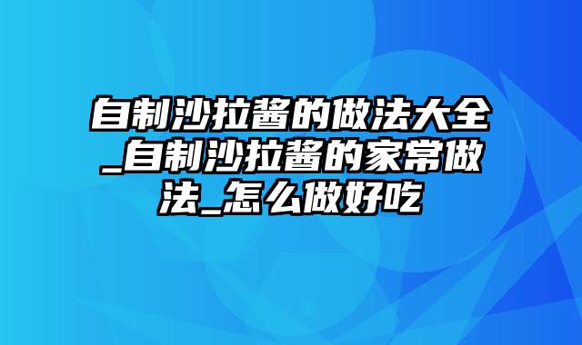 自制沙拉酱的做法大全_自制沙拉酱的家常做法_怎么做好吃