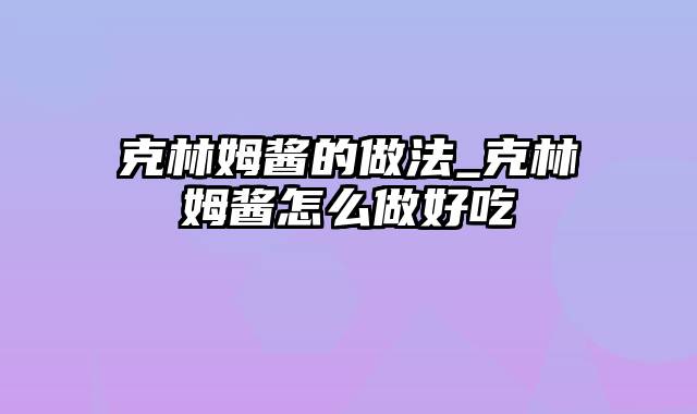 克林姆酱的做法_克林姆酱怎么做好吃