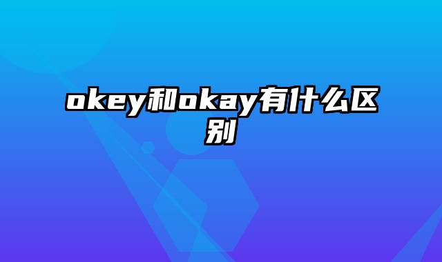 okey和okay有什么区别