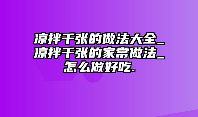 凉拌千张的做法大全_凉拌千张的家常做法_怎么做好吃.