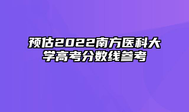 预估2022南方医科大学高考分数线参考