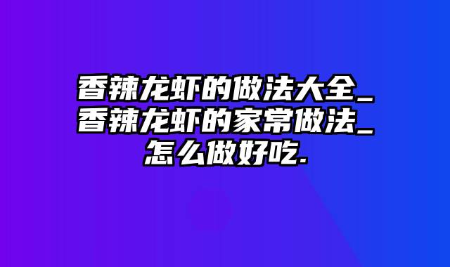 香辣龙虾的做法大全_香辣龙虾的家常做法_怎么做好吃.