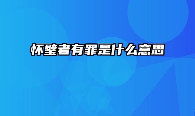 怀璧者有罪是什么意思