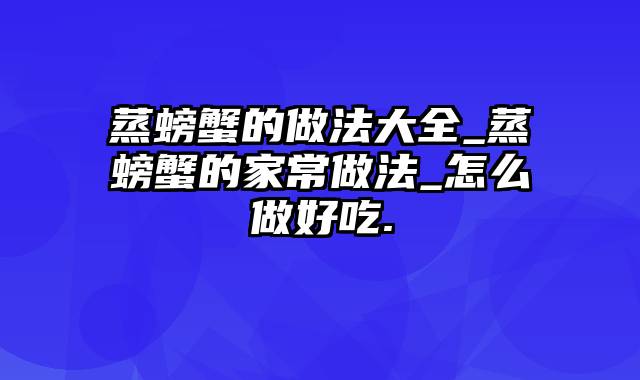 蒸螃蟹的做法大全_蒸螃蟹的家常做法_怎么做好吃.