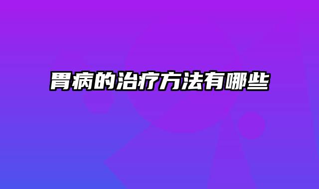 胃病的治疗方法有哪些