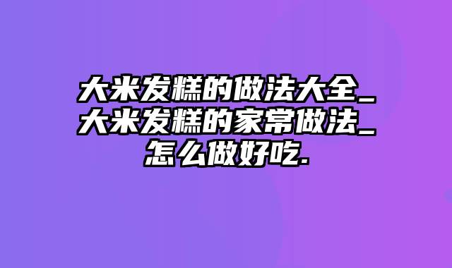 大米发糕的做法大全_大米发糕的家常做法_怎么做好吃.